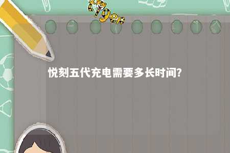 悦刻五代充电需要多长时间？ 